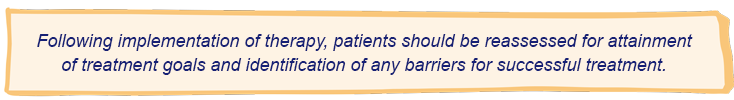 Following implementation of therapy, patients should be reassessed for attainment of treatment goals and identification of any barriers for successful treatment